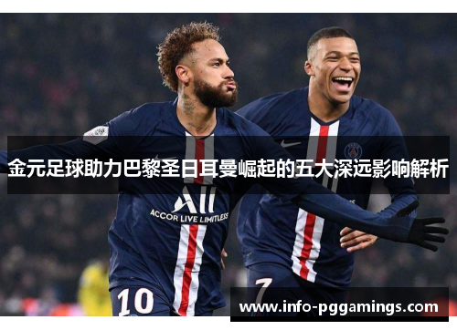 金元足球助力巴黎圣日耳曼崛起的五大深远影响解析 金元足球助力巴黎圣日耳曼崛起的五大深远影响解析