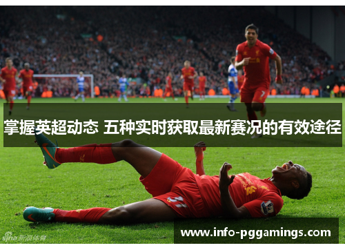 掌握英超动态 五种实时获取最新赛况的有效途径